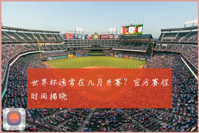 世界杯通常在几月开赛？官方赛程时间揭晓