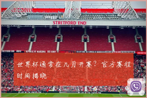 世界杯通常在几月开赛?官方赛程时间揭晓