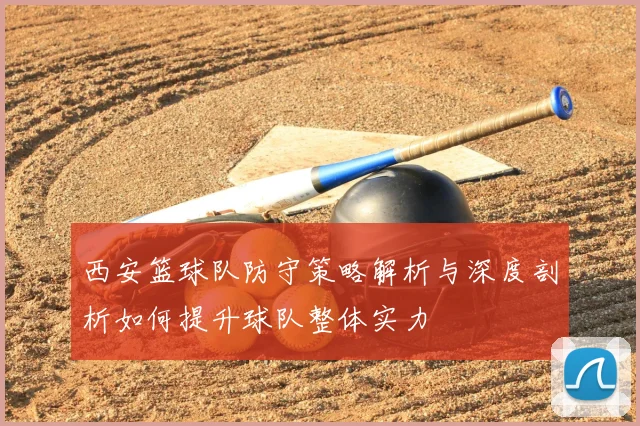 西安篮球队防守策略解析与深度剖析如何提升球队整体实力