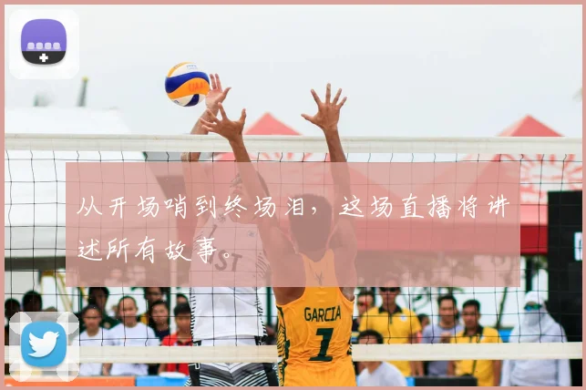 从开场哨到终场泪,这场直播将讲述所有故事。