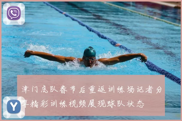 津门虎队春节后重返训练场记者分享精彩训练视频展现球队状态