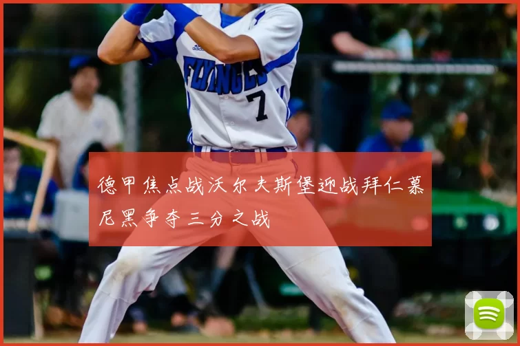 德甲焦点战沃尔夫斯堡迎战拜仁慕尼黑争夺三分之战