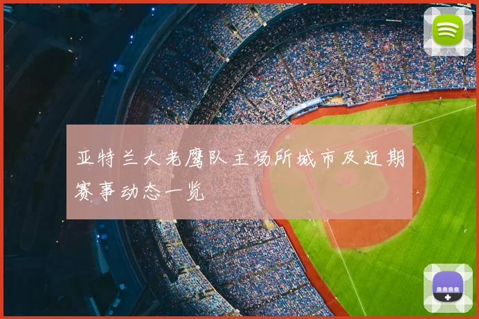 亚特兰大老鹰队主场所城市及近期赛事动态一览