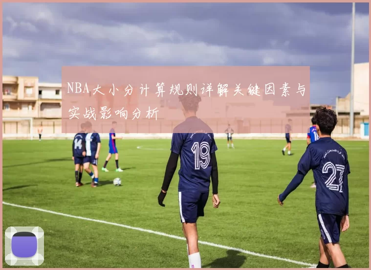 NBA大小分计算规则详解关键因素与实战影响分析