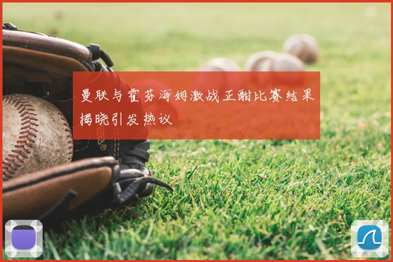 曼联与霍芬海姆激战正酣比赛结果揭晓引发热议