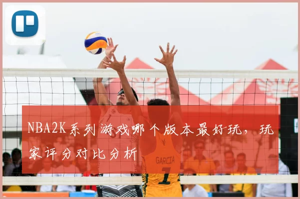 NBA2K系列游戏哪个版本最好玩，玩家评分对比分析