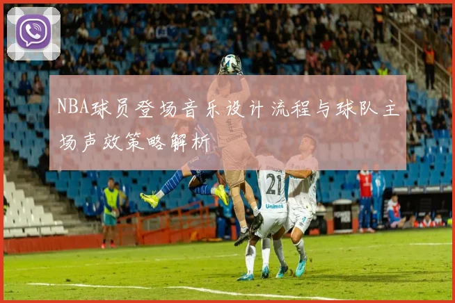 NBA球员登场音乐设计流程与球队主场声效策略解析
