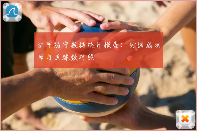 法甲防守数据统计报告：封堵成功率与丢球数对照