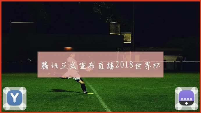腾讯正式宣布直播2018世界杯