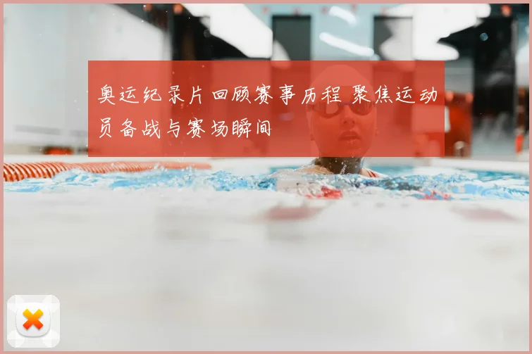 奥运纪录片回顾赛事历程 聚焦运动员备战与赛场瞬间