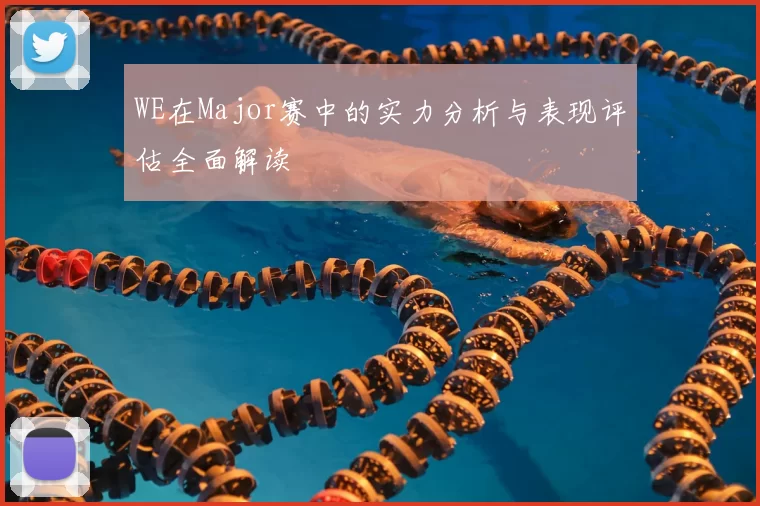 WE在Major赛中的实力分析与表现评估全面解读