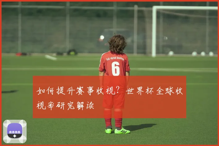 如何提升赛事收视？世界杯全球收视率研究解读