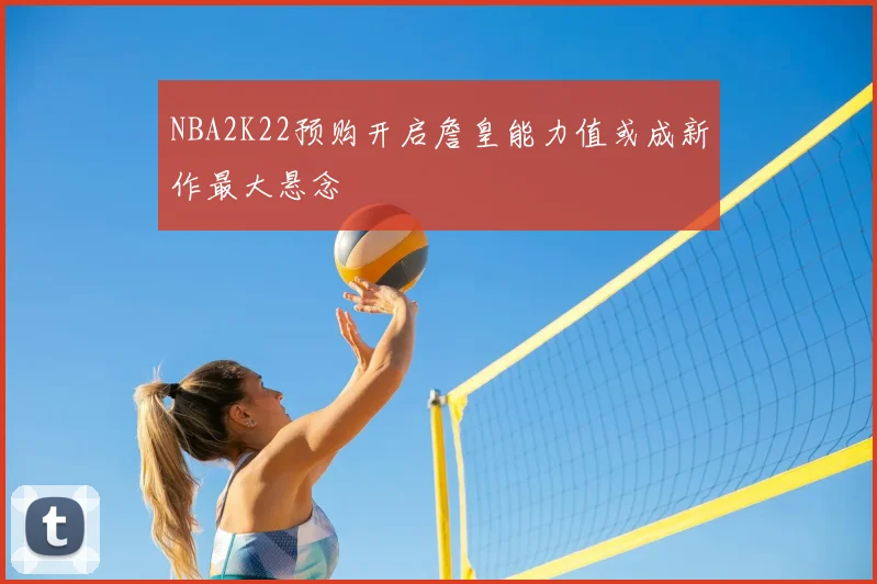 NBA2K22预购开启詹皇能力值或成新作最大悬念