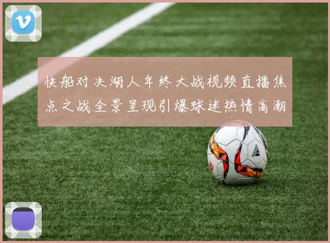 快船对决湖人年终大战视频直播焦点之战全景呈现引爆球迷热情高潮