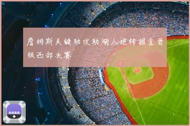 詹姆斯关键助攻助湖人逆转掘金晋级西部决赛