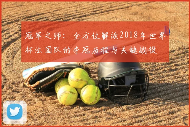 冠军之师：全方位解读2018年世界杯法国队的夺冠历程与关键战役