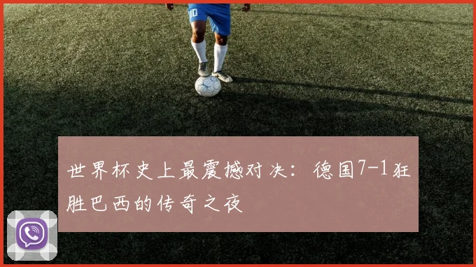 世界杯史上最震撼对决:德国7-1狂胜巴西的传奇之夜