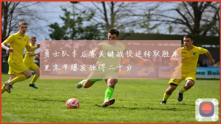 勇士队季后赛关键战役逆转取胜库里末节爆发独得二十分