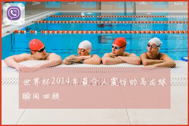 世界杯2014年最令人震惊的乌龙球瞬间回顾