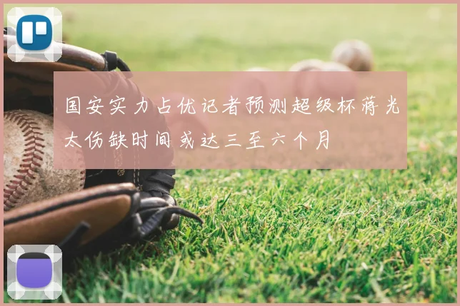国安实力占优记者预测超级杯蒋光太伤缺时间或达三至六个月