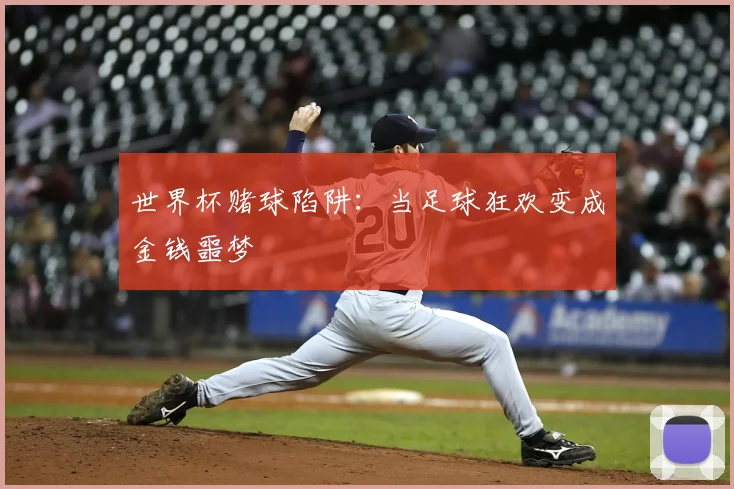 世界杯赌球陷阱:当足球狂欢变成金钱噩梦