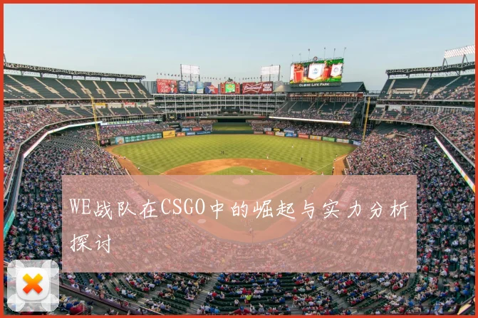 WE战队在CSGO中的崛起与实力分析探讨
