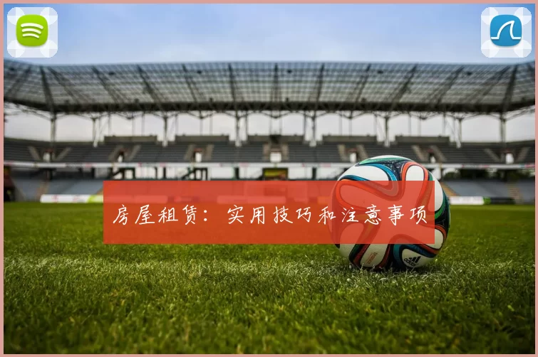 房屋租赁：实用技巧和注意事项
