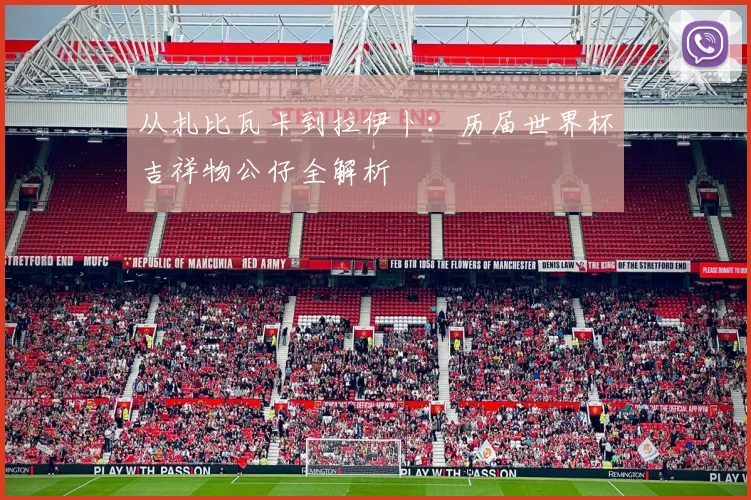从扎比瓦卡到拉伊卜：历届世界杯吉祥物公仔全解析