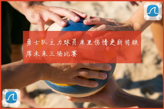 勇士队主力球员库里伤情更新将缺席未来三场比赛