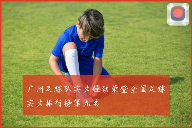 广州足球队实力强劲荣登全国足球实力排行榜第九名