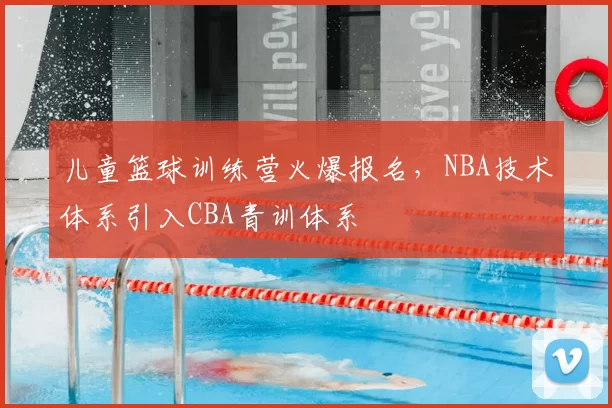 儿童篮球训练营火爆报名，NBA技术体系引入CBA青训体系