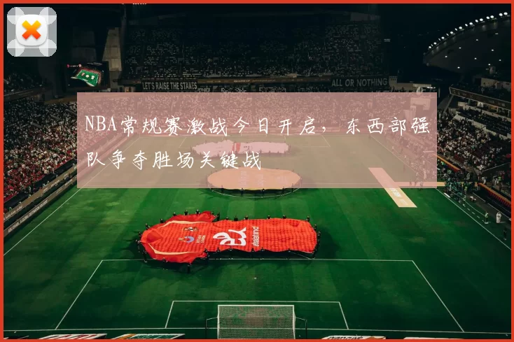 NBA常规赛激战今日开启，东西部强队争夺胜场关键战