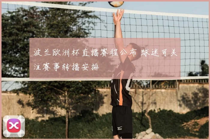 波兰欧洲杯直播赛程公布 球迷可关注赛事转播安排