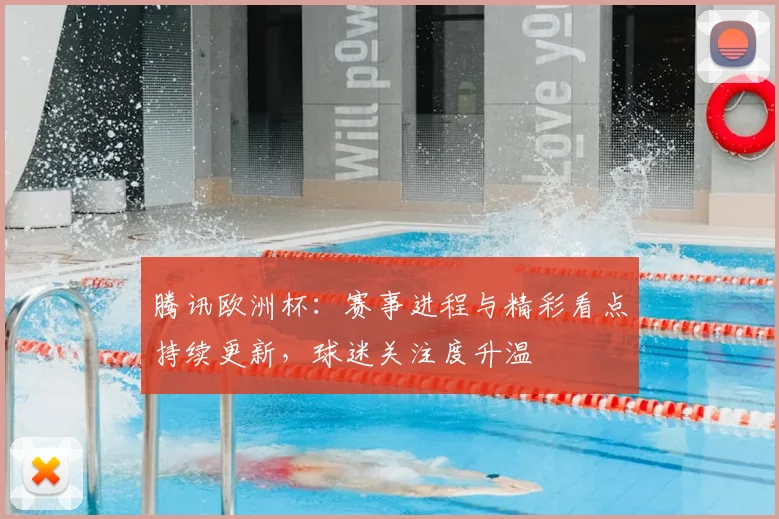 腾讯欧洲杯:赛事进程与精彩看点持续更新,球迷关注度升温