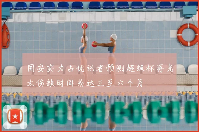 国安实力占优记者预测超级杯蒋光太伤缺时间或达三至六个月